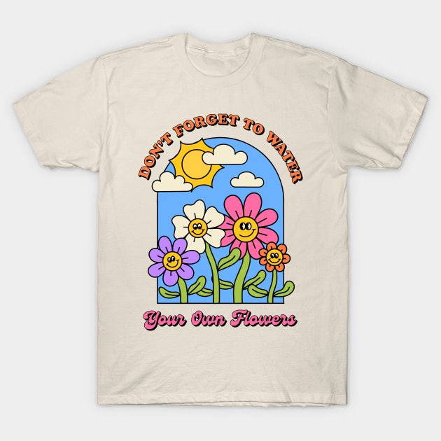 Don't Forget to Water Your Own Flowers T-Shirt by themindfulbutterfly